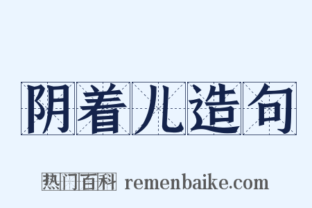 阴着儿造句是什么意思的图片